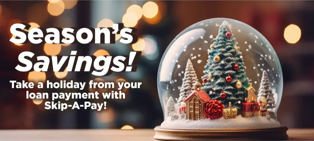 Seasons' Savings image with a snowglobe.  Take a holiday from your loan payment with Skip a pay