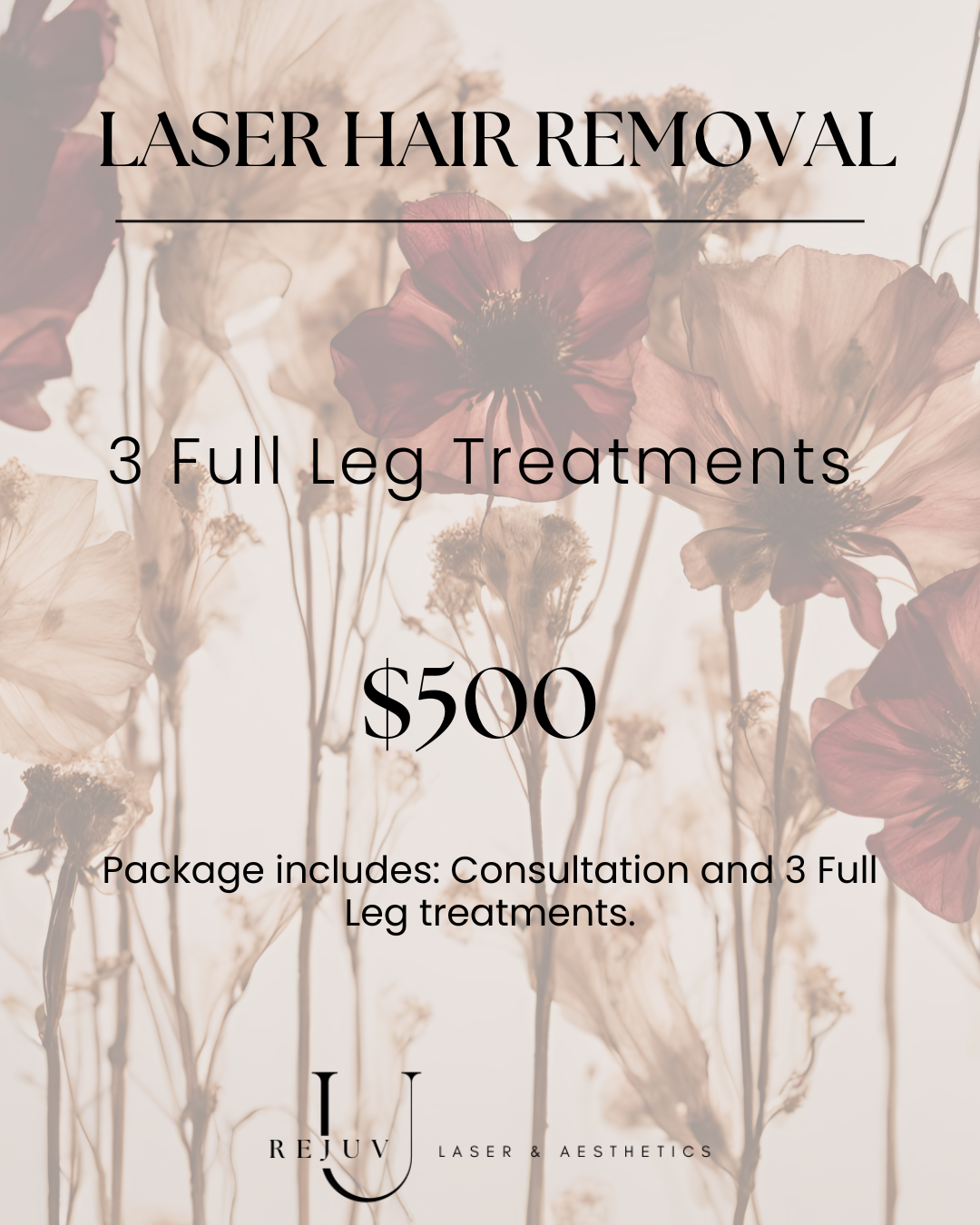 A promotional poster for laser hair removal treatments featuring a background of dried flowers with soft pastel tones, and text detailing a package of three full leg treatments for $500, including consultation.