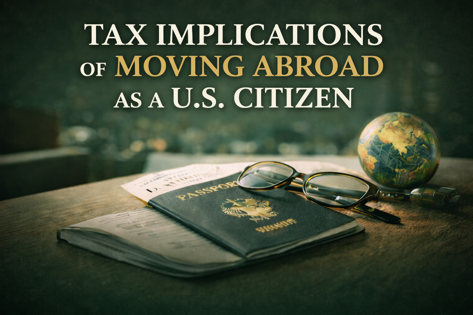 Tax Implications of Moving Abroad as a U.S. Citizen
