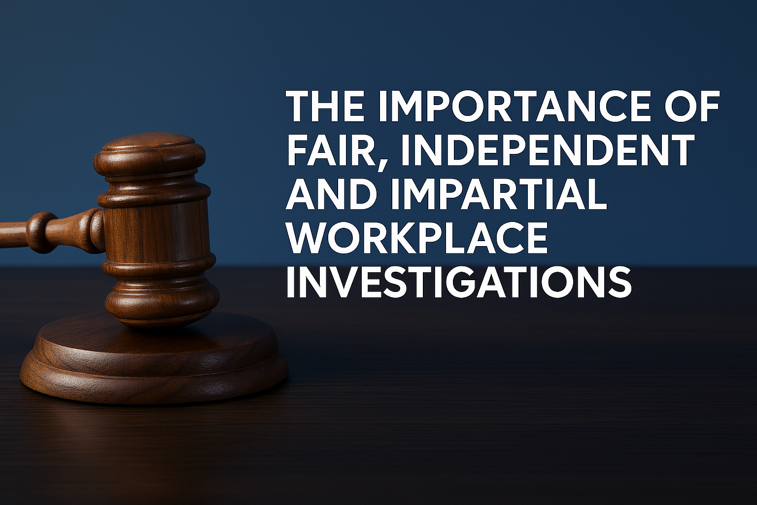 The Importance of Fair, Independent and Impartial Workplace Investigations