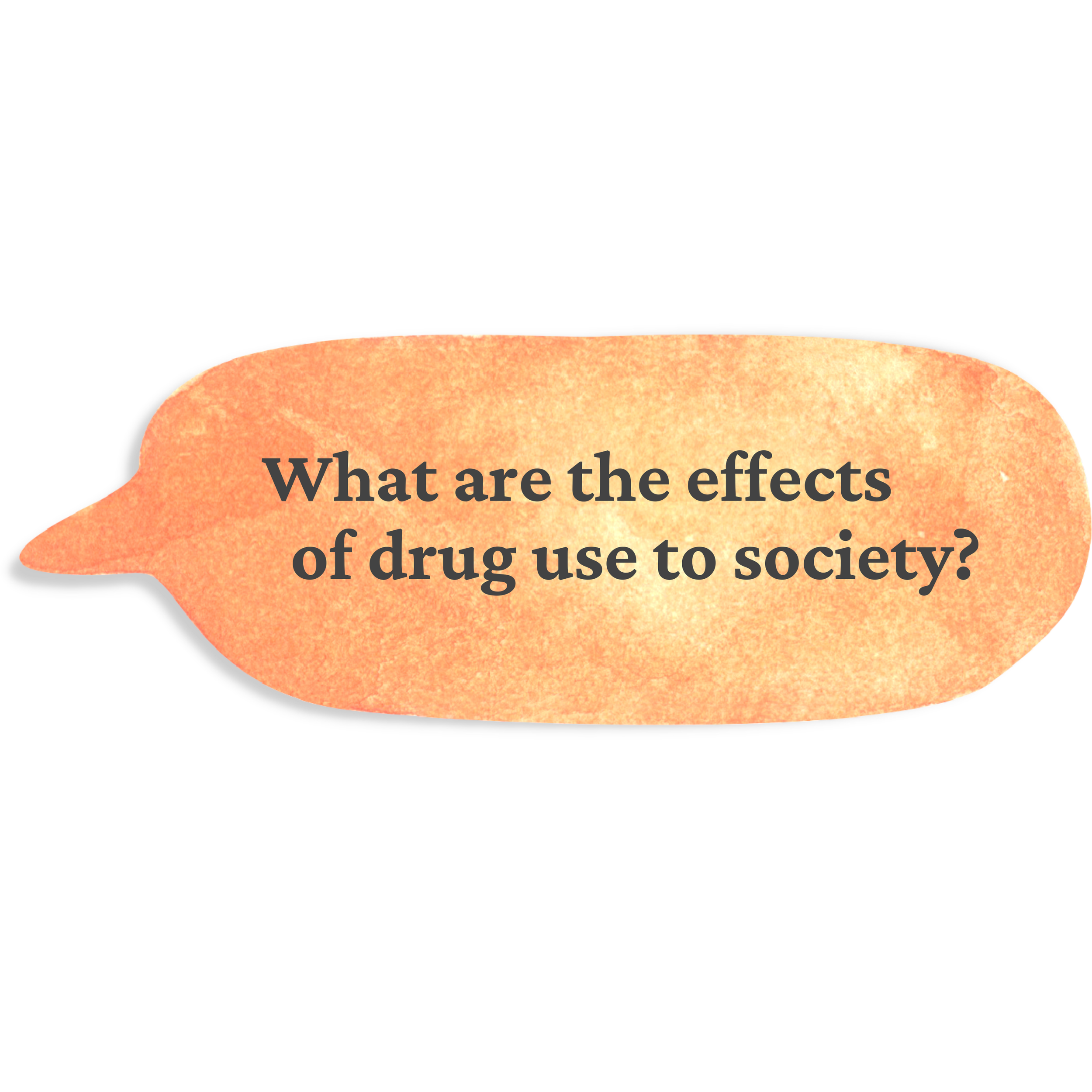 Speech bubble with the question 'What are the effects of drug use to society?' written inside.