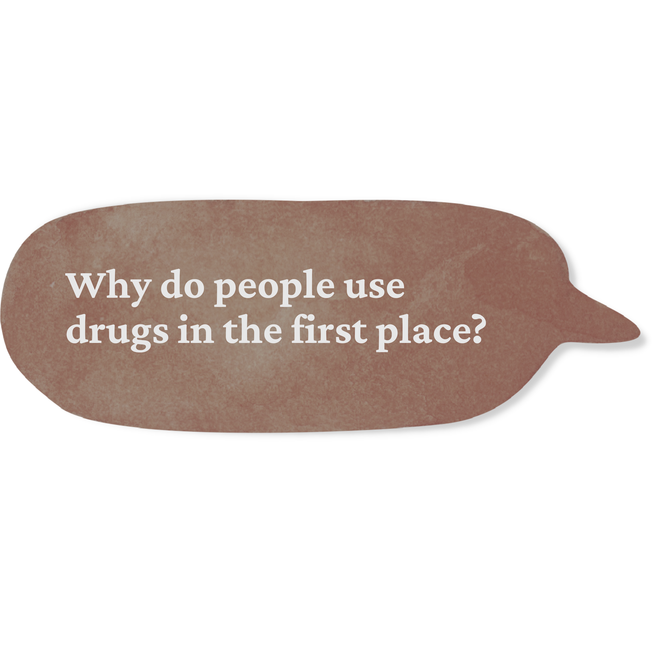 Speech bubble near ground with the text: 'Why do people use drugs in the first place?'