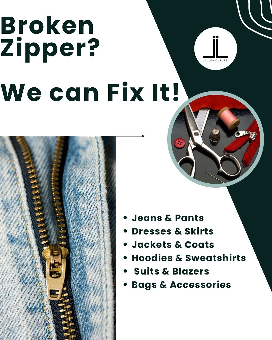 Broken Zipper? We Fix It!
Don&rsquo;t throw away your favorite clothes just because the zipper broke.
We repair and replace zippers on:
	&bull;	Jeans &amp; Pants
	&bull;	Dresses &amp; Skirts
	&bull;	Jackets &amp; Coats
	&bull;	Hoodies &amp; Sweatshir