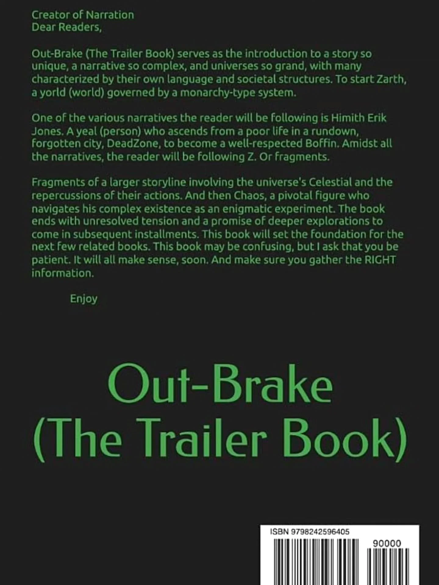 Out-Brake (The Trailer Book) serves as the introduction to a story so unique, a narrative so complex, and universes so grand, with many characterized by their own language and societal structures. To start Zarth, a yorld (world) governed by a monarch