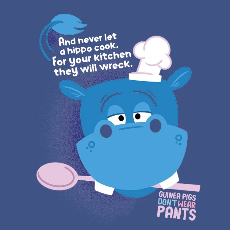 Illustration of a hippo with a chef's hat and a spoon, with a speech bubble saying, "And never let a hippo cook. For your kitchen they will wreck." The text at the bottom says, "Guinea pigs don’t wear pants."