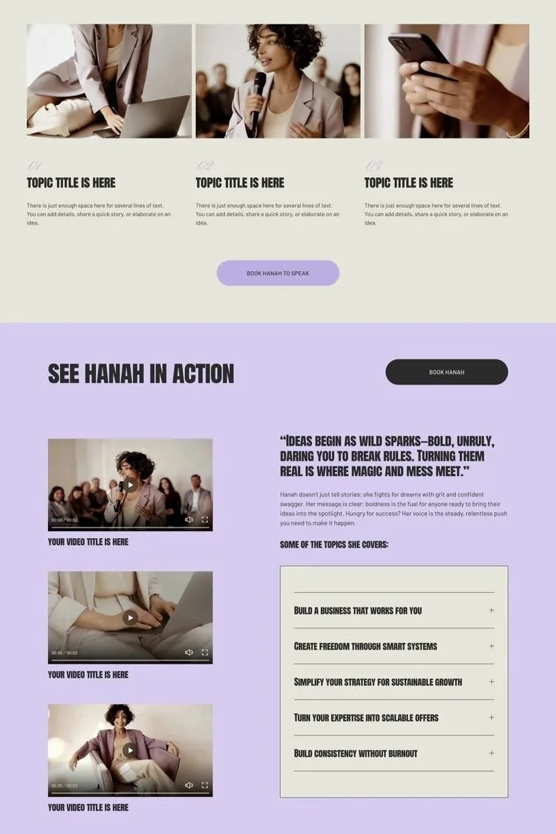 A webpage layout featuring a presentation about Hanah. The top section has three images showing a woman speaking at an event, a person holding a microphone, and someone using a smartphone. Below, there are sections with placeholder text for topic titles and descriptions, a purple button labeled 'Book Hanah to Speak,' and a bold section titled 'See Hanah in Action.' This section includes video thumbnails of Hanah speaking and a list of topics she covers, such as building a business and creating freedom through smart systems.
