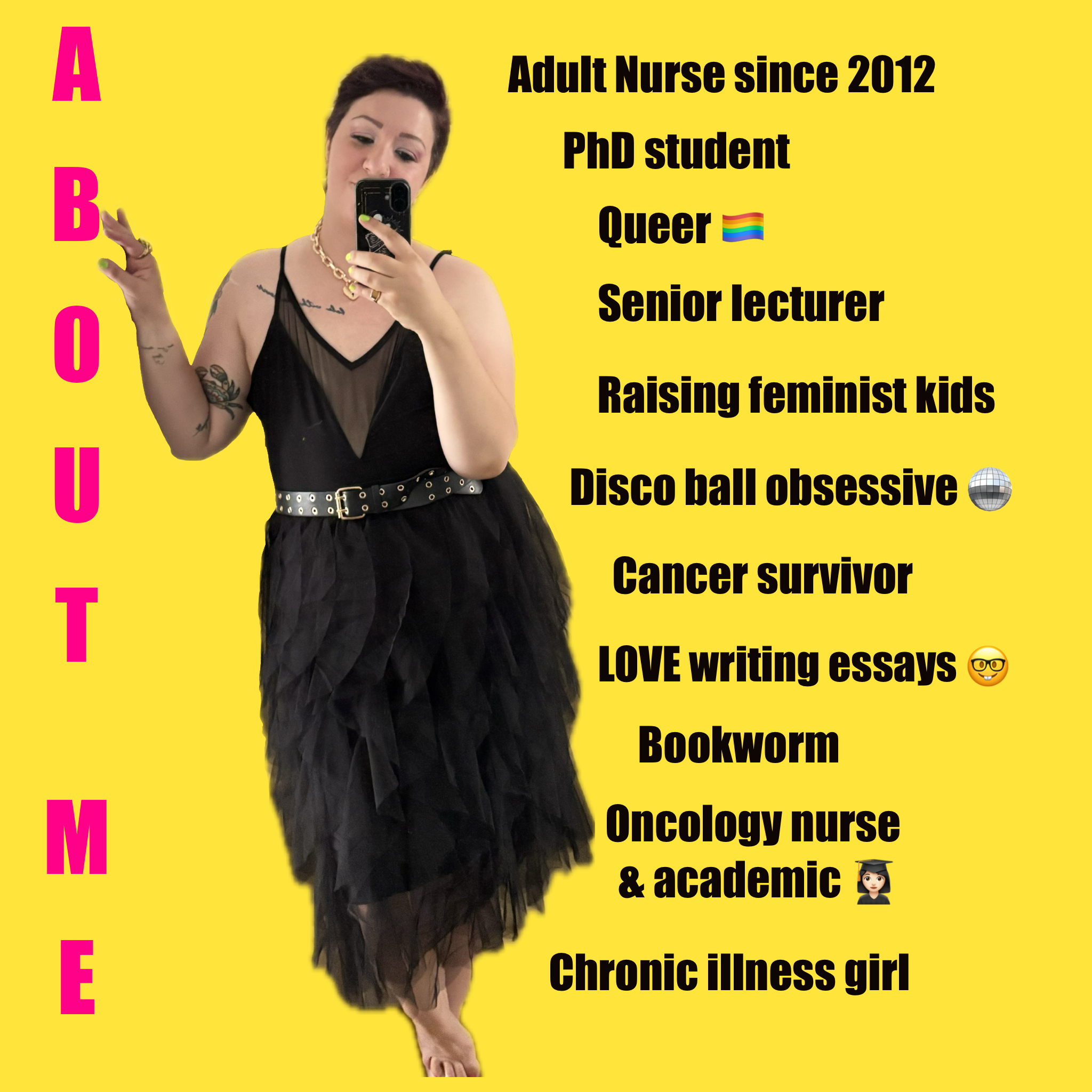 A woman taking a mirror selfie against a yellow background with her personal details and traits listed beside her. She has short hair, tattoos, and is wearing a black dress with a sheer top and a studded belt. The text describes her as an adult nurse since 2012, PhD student, queer, senior lecturer, raising feminist kids, disco ball obsessed, cancer survivor, loves writing essays, bookworm, oncology nurse and academic, and a chronic illness girl. The word 'AUTUMN' is written vertically in pink letters on the left side of the image.