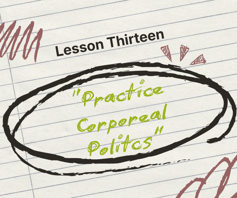 Lesson Thirteen: Practice Corporeal Politics