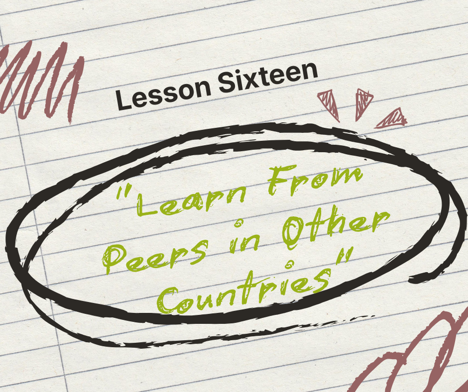 Lesson Sixteen: Learn From Peers in Other Countries