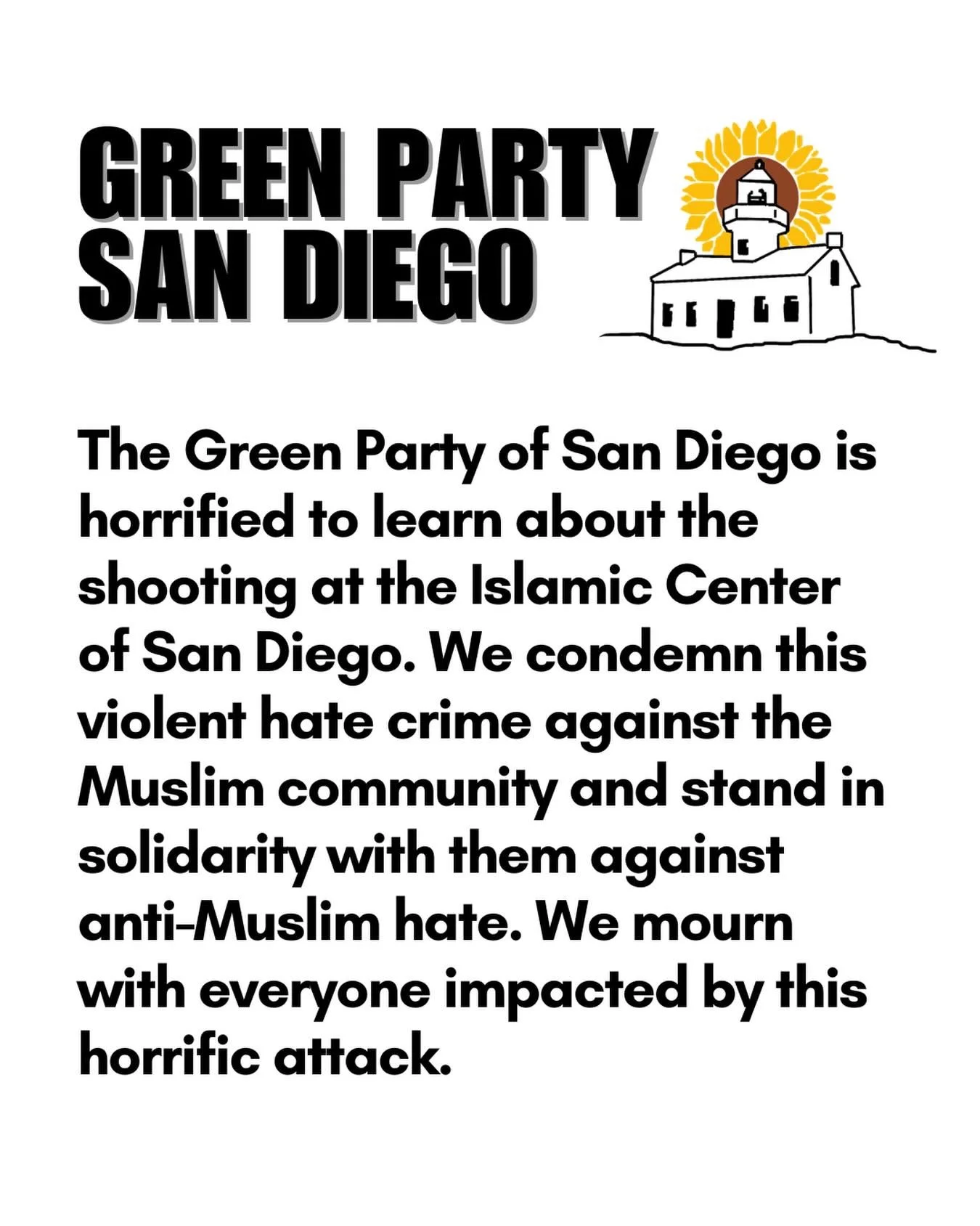 The Green Party of San Diego is horrified to learn about the shooting at the Islamic Center of San Diego. We condemn this violent hate crime against the Muslim community and stand in solidarity with them against anti-Muslim hate. We mourn with everyo