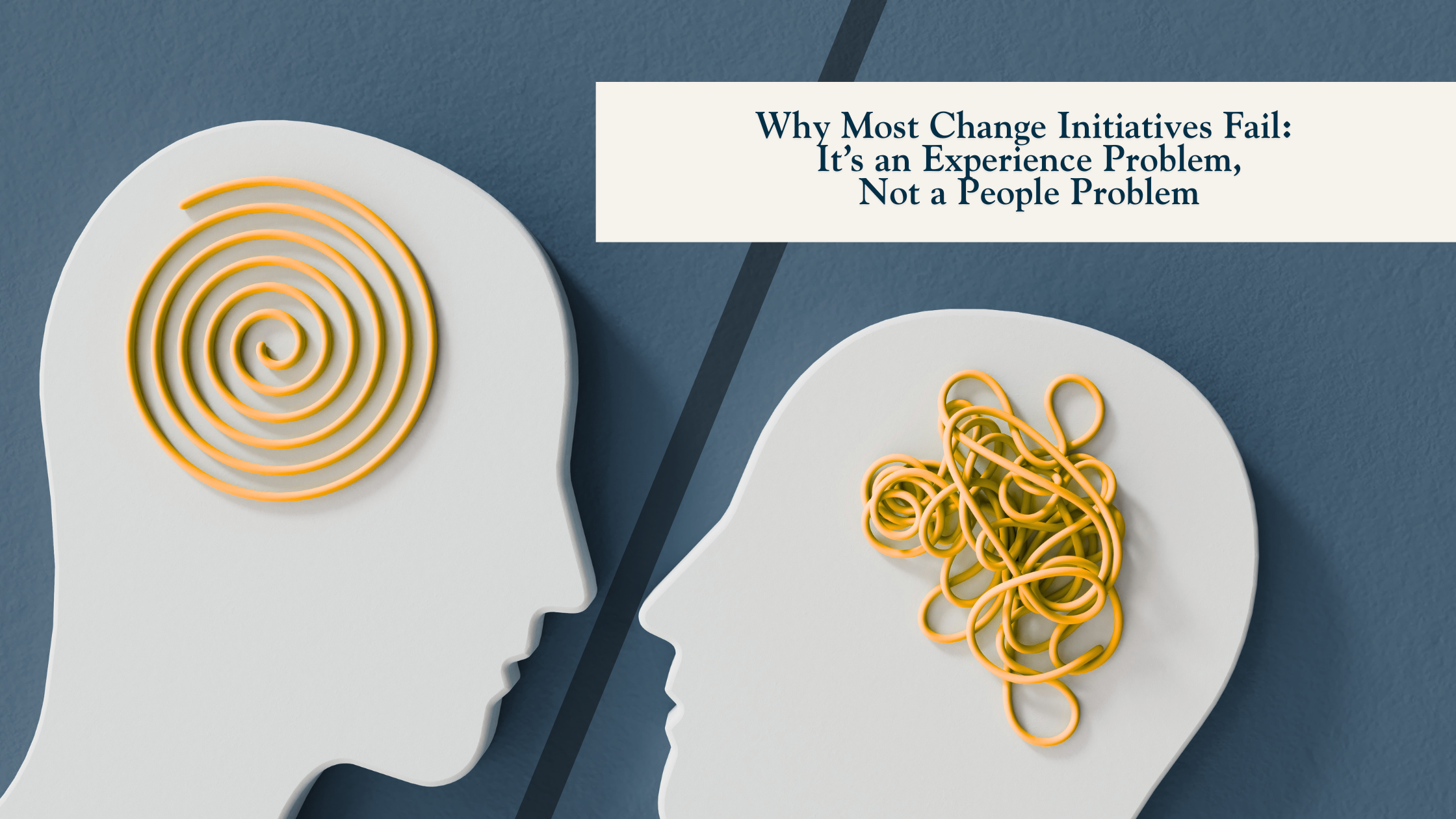 Why Most Change Initiatives Fail: It’s an Experience Problem, Not a People Problem