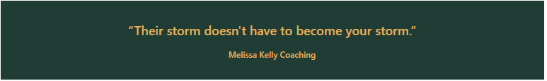 Their storm doesn't have to become your storm. — Melissa Kelly Coaching