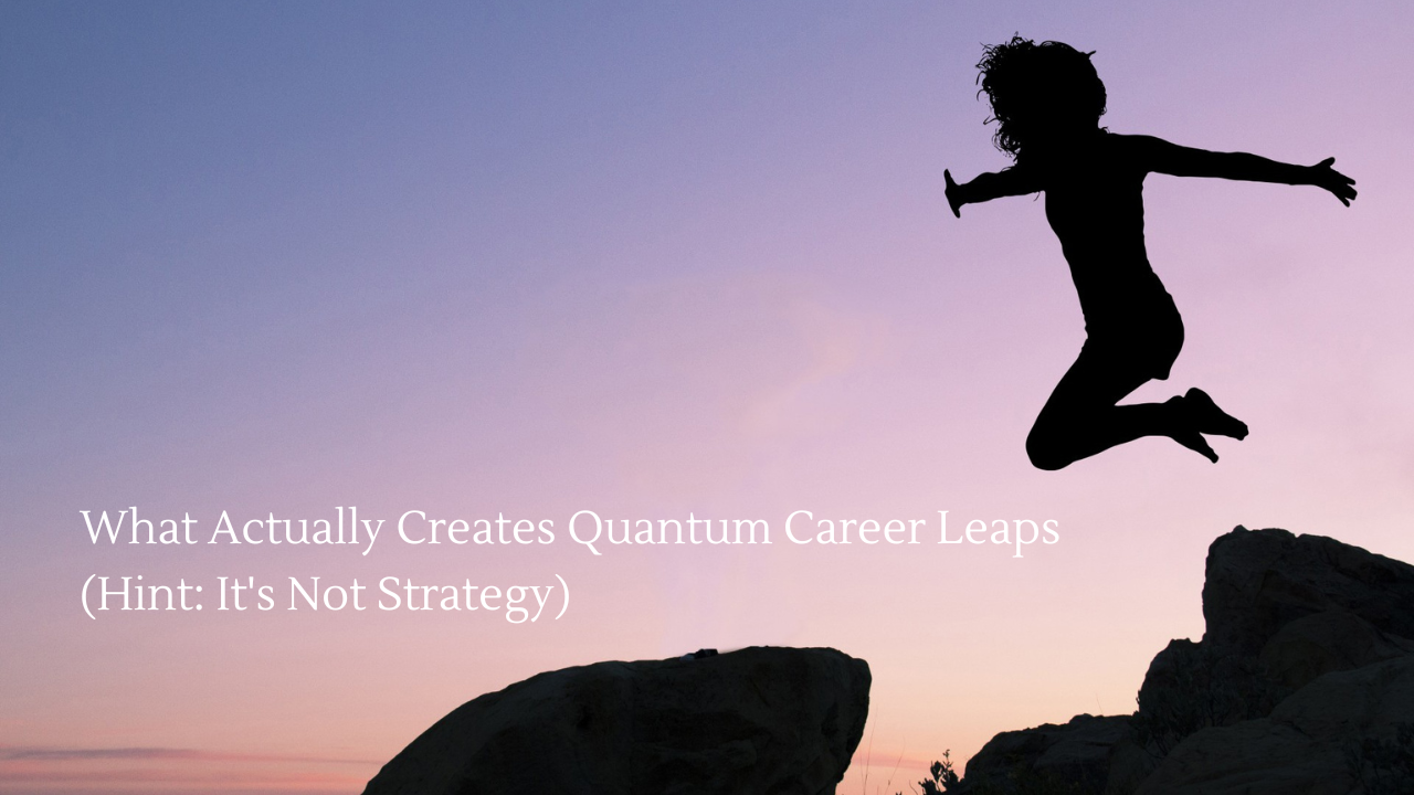 What Actually Creates Quantum Career Leaps (Hint: It's Not Strategy)