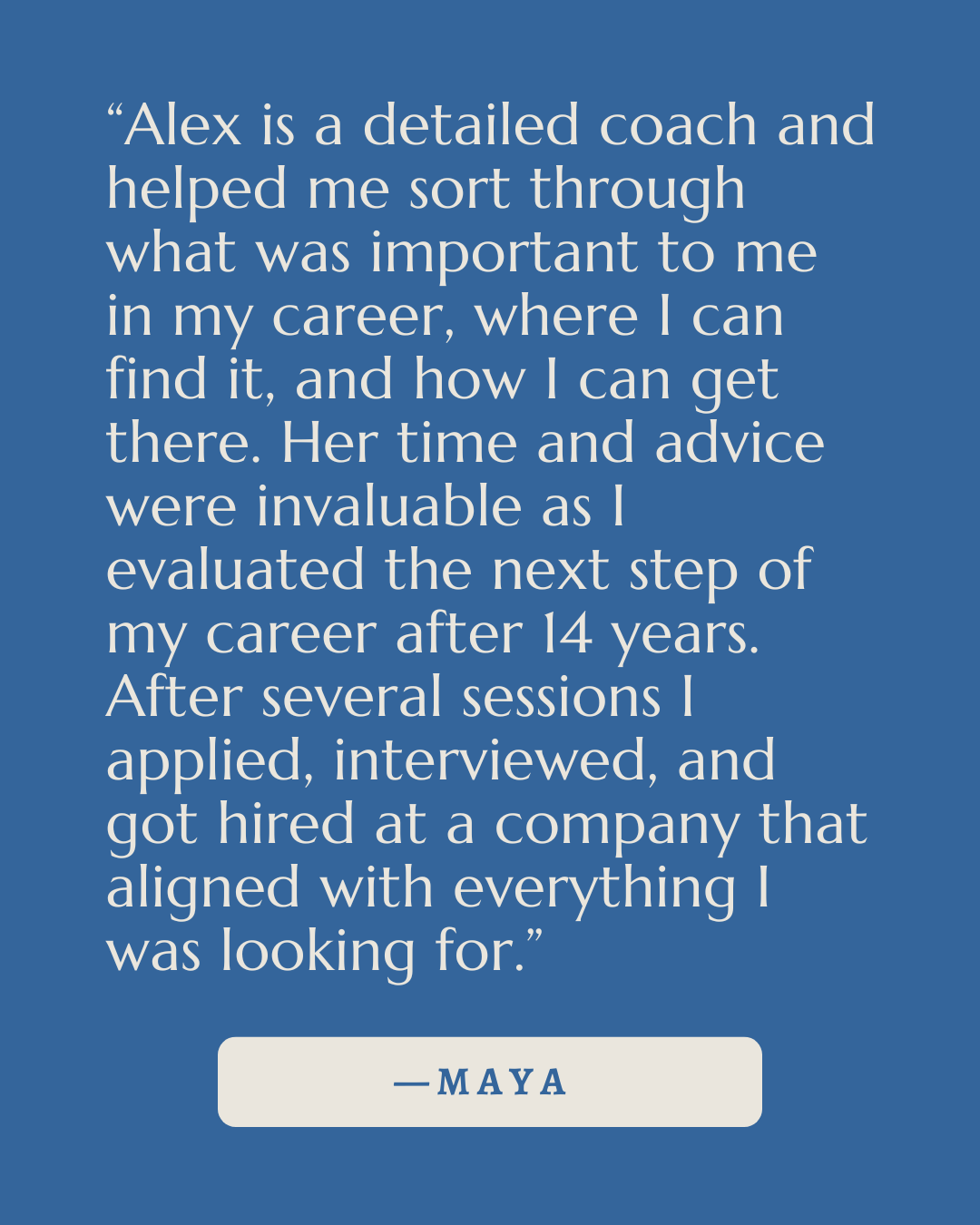 Quote from Maya praising Alex as a detailed coach who helped her career progress over 14 years through interview sessions and advice.