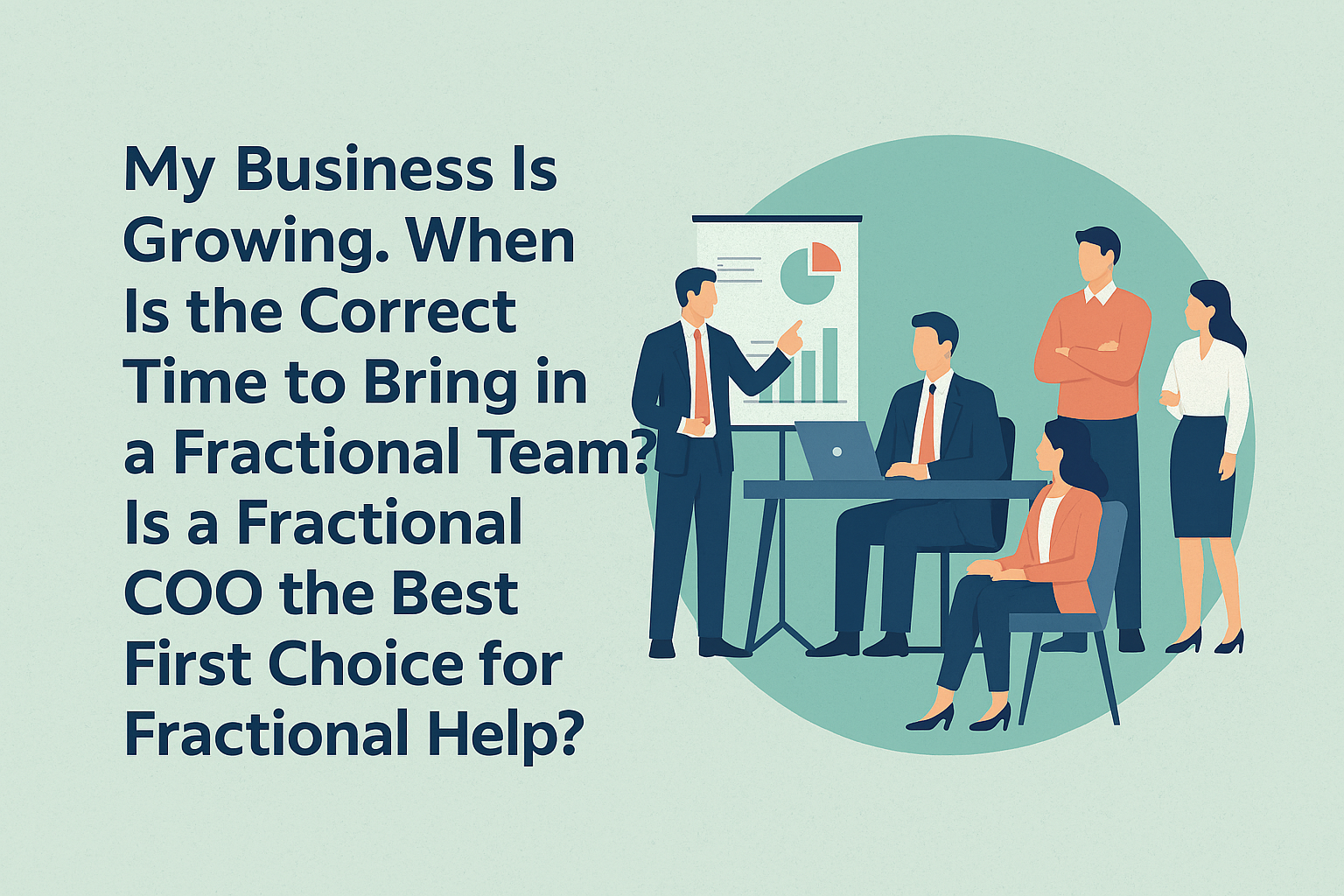 My Business Is Growing. When Is the Right Time to Bring in a Fractional Team?  Is a Fractional COO the Best First Choice?