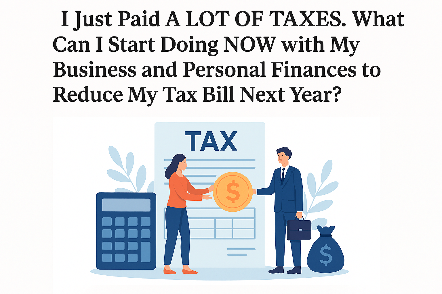 I Just Paid A LOT of Taxes. What Can I Start Doing NOW to Reduce My Tax Bill Next Year?