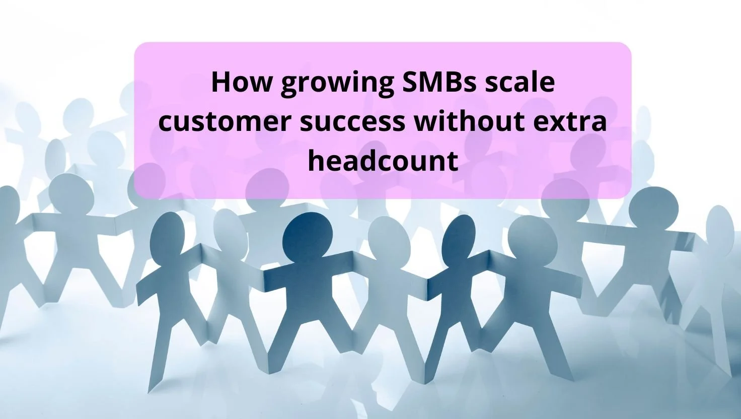 Best tips to scale customer success in a growing SMB