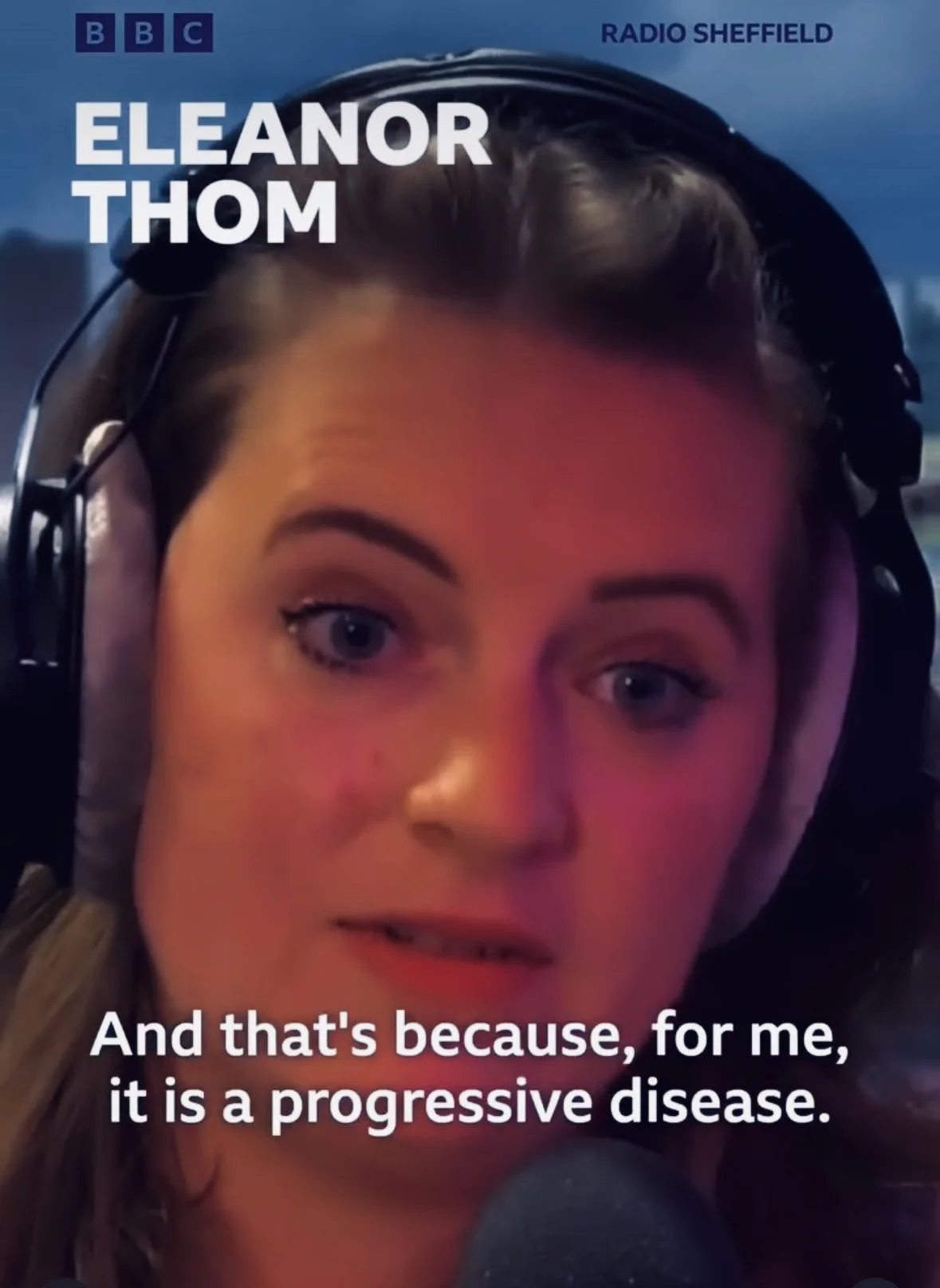 Close-up of Eleanor Thom speaking into a microphone, wearing headphones. Text overlays include BBC, Radio Sheffield, Eleanor Thom, and a quote: 'And that's because, for me, it is a progressive disease.'