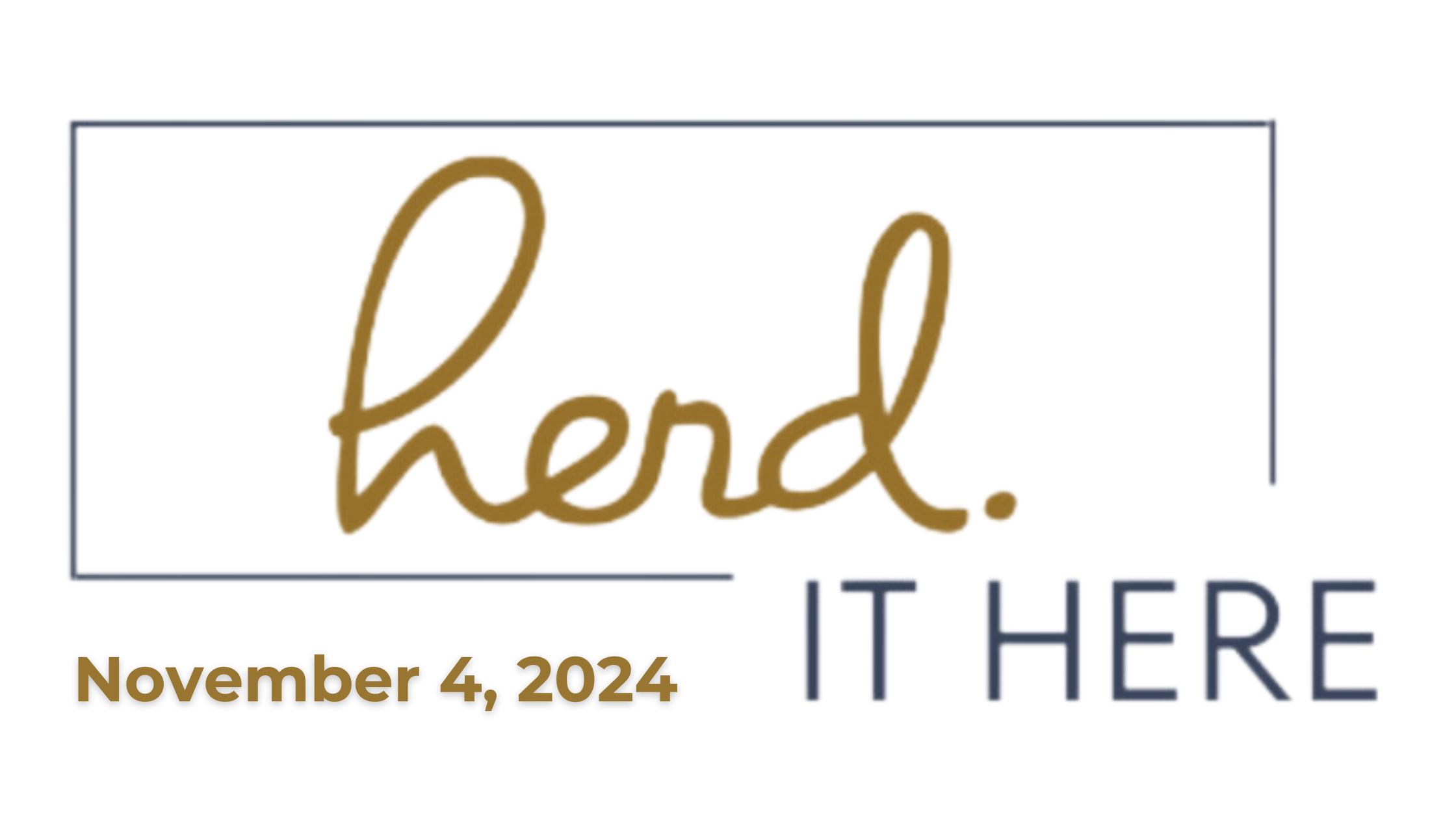 Design that says "HERD. IT HERE" with the date November 4, 2024, in gold and navy blue lettering.