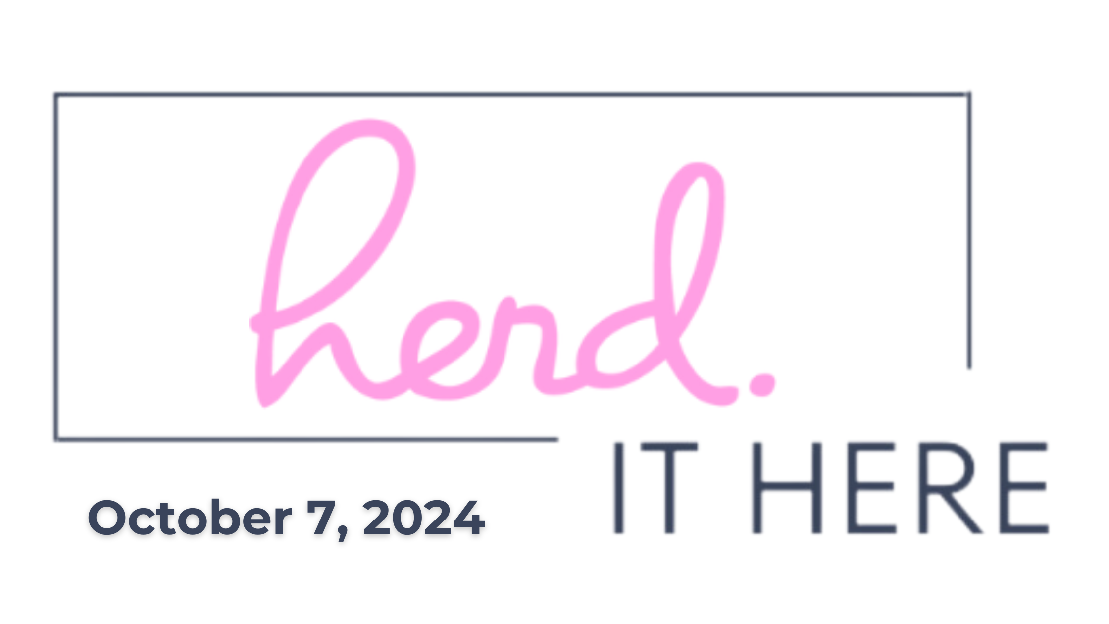 A sign that says "Herd. IT HERE" with the date October 7, 2024, in black and pink text on a white background.