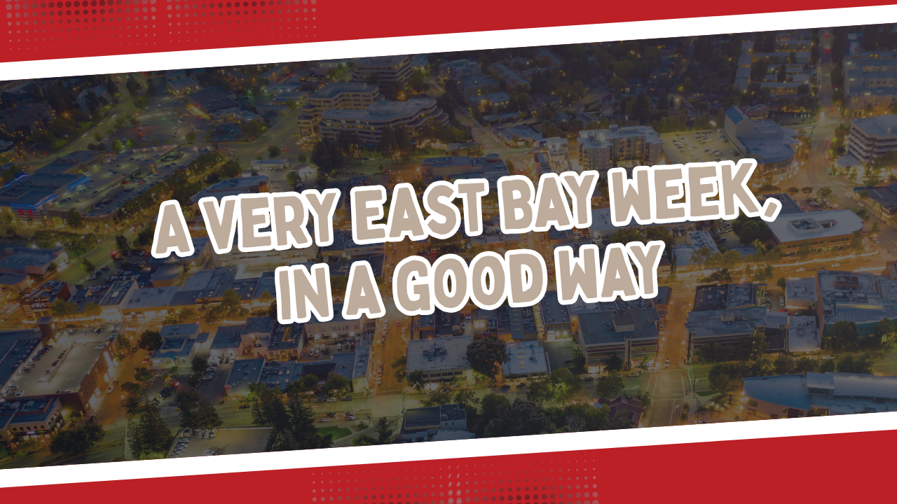A very East Bay week, in a good way