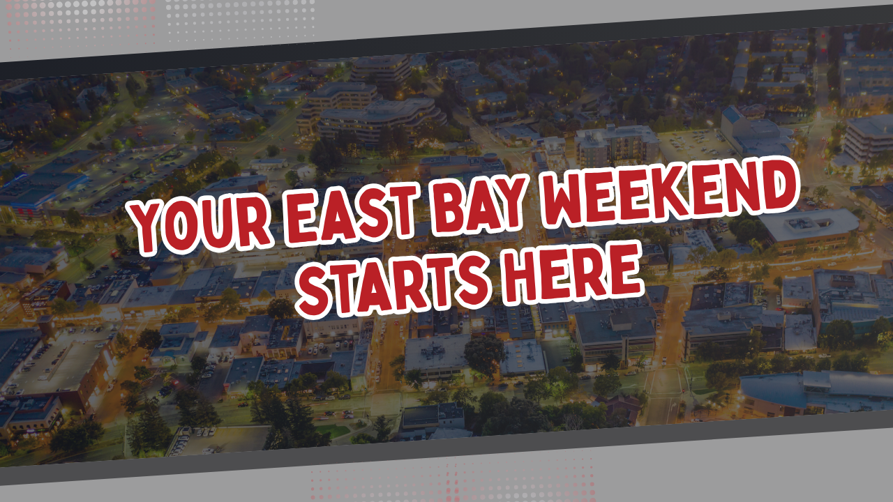 Your East Bay Weekend Starts Here