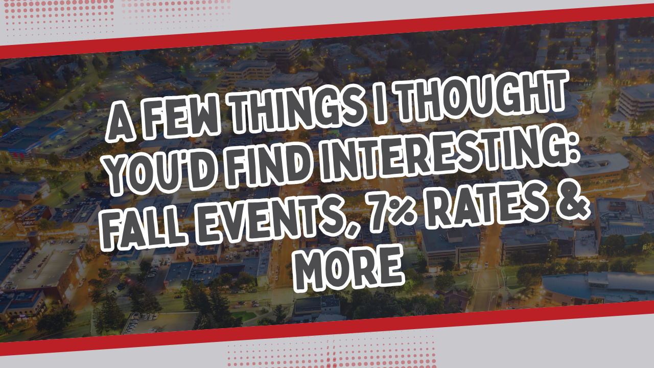 A Few Things I Thought You’d Find Interesting: Fall Events, 7% Rates &amp; More