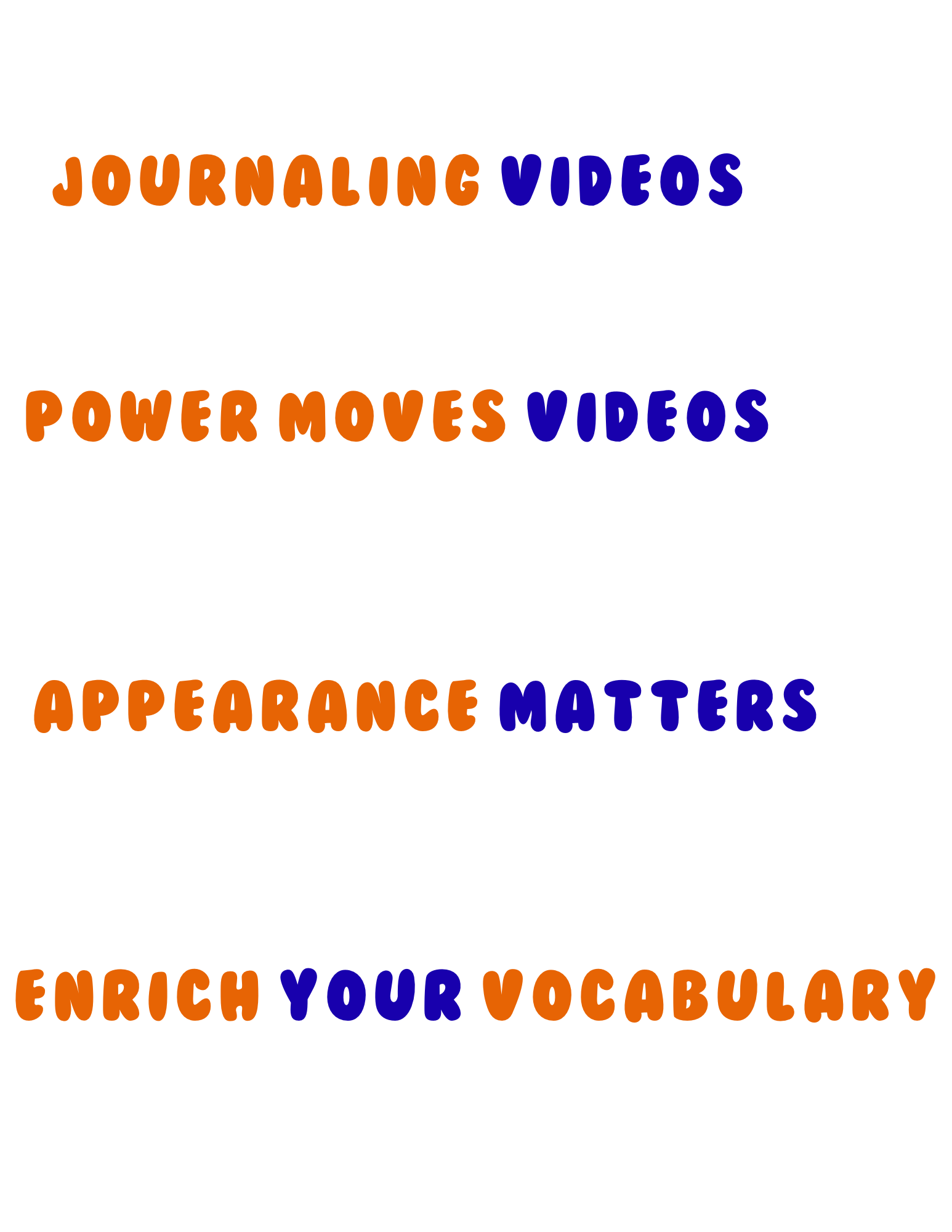 Text saying "JOURNALING VIDEOS, POWER MOVES VIDEOS, APPEARANCE MATTERS, ENRICH YOUR VOCABULARY" on a white background with colorful, playful font.
