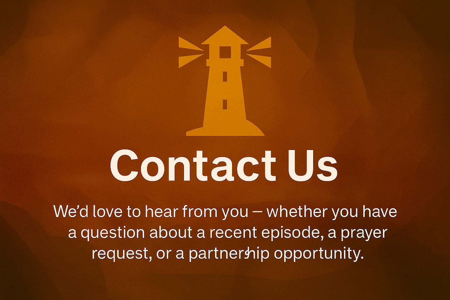 A graphic with a lighthouse icon at the top, and the text 'Contact Us' in large font, followed by 'We'd love to hear from you – whether you have a question about a recent episode, a prayer request, or a partnership opportunity.'