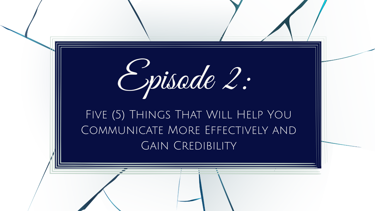 Episode 2 - Five Things That Will Help You Communicate More Effectively and Gain Credibility (Copy)