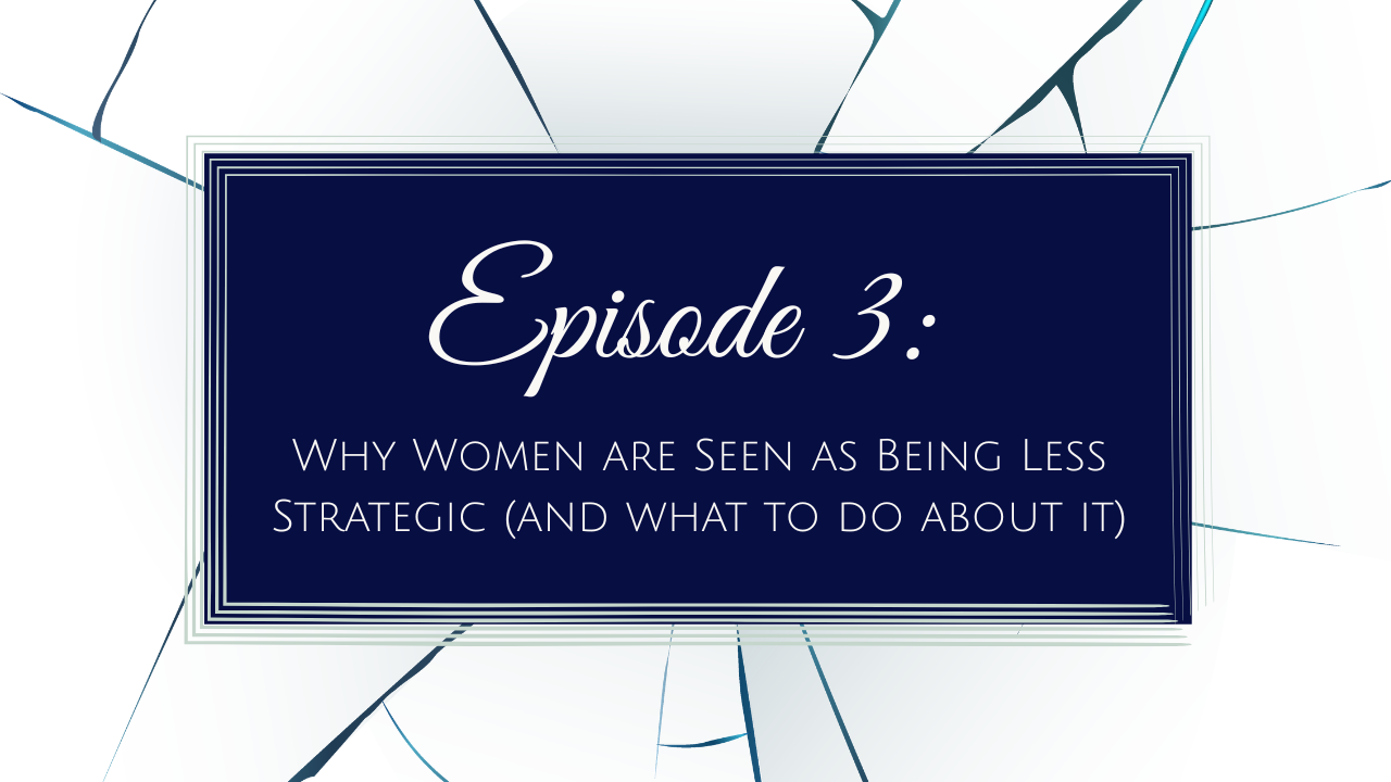 Episode 3 - Why Women are Seen as Being Less Strategic (and what to do about it)