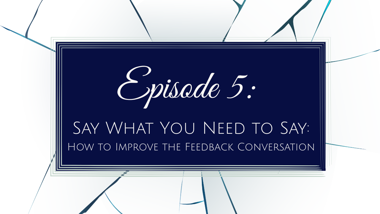 Episode 5 - Say What You Need to Say: How to Improve the Feedback Conversation