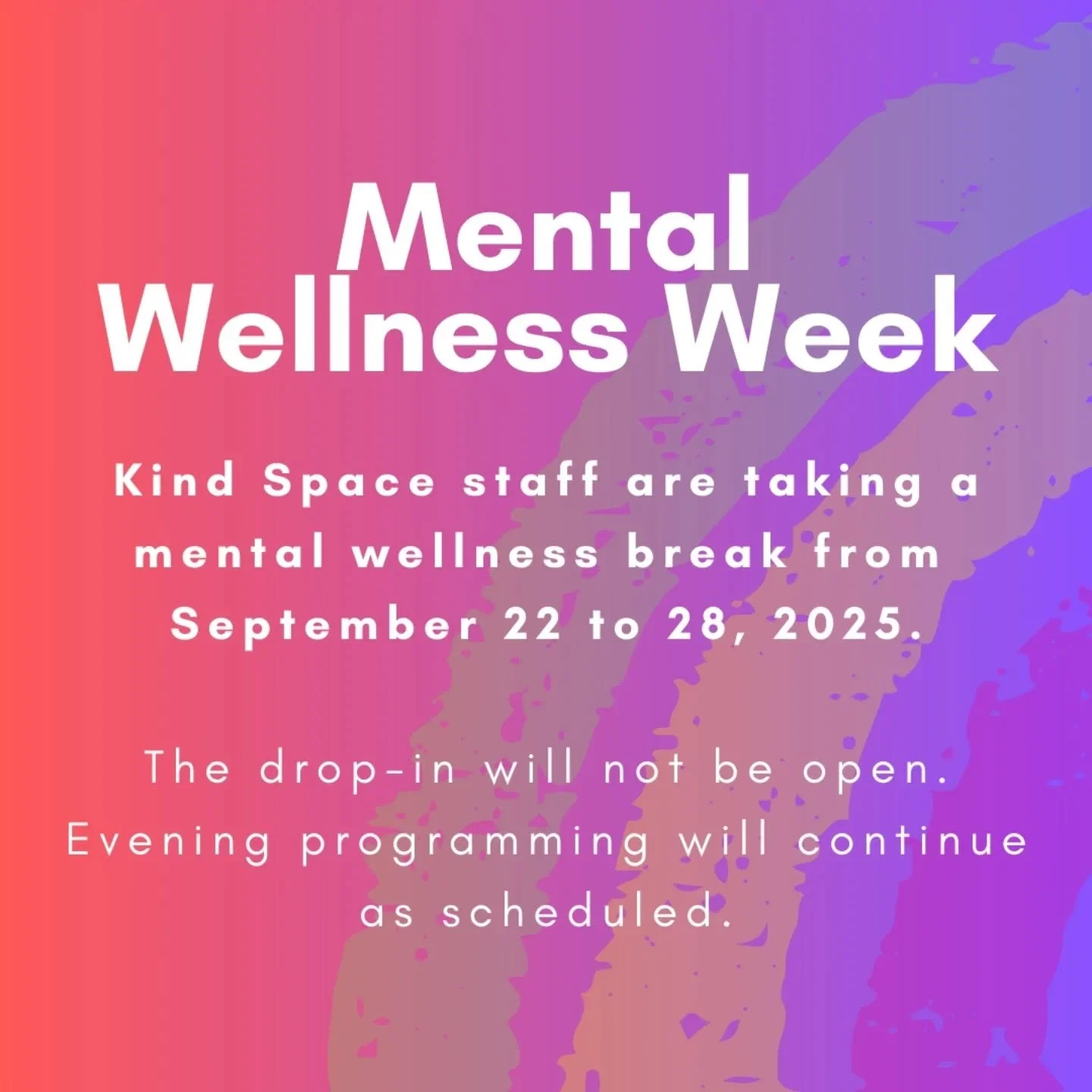 Kind Space staff will be taking a mental wellness break this week from September 22 to 28. That means no drop-in this week. 
Evening programming will continue as scheduled.