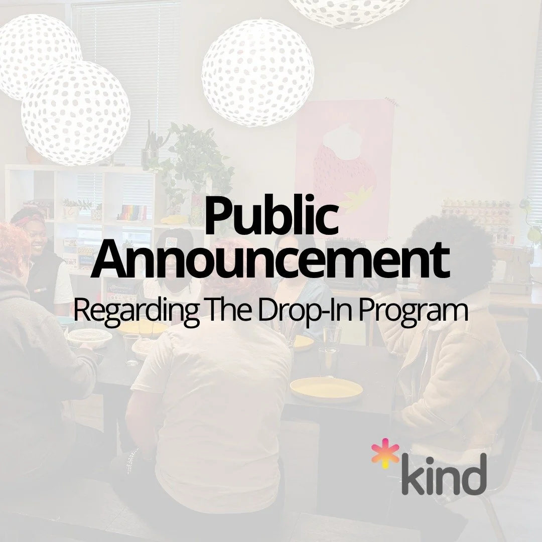 Hi friends, 

We have a big announcement. Starting the week of May 11th, we will be pausing The Drop-In for a period of time. This was not an easy decision. We know how important it is for community members to have open access to a warm and welcoming