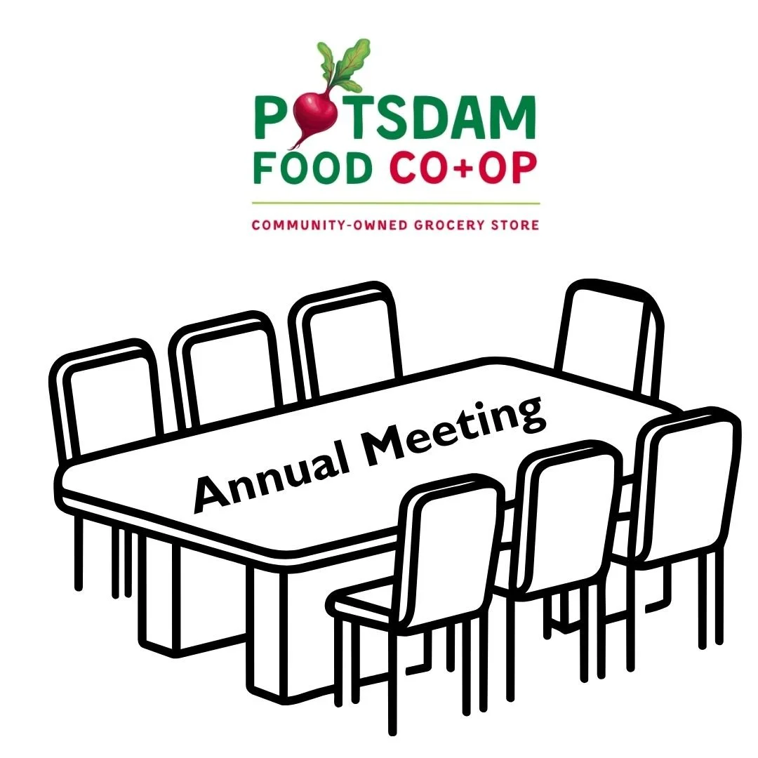 Join us for the Potsdam Food Co-op Annual Meeting!
All Co-op Owners are invited and encouraged to attend. For those who are able to, please bring a dish to pass for the potluck!

📆 When: Tuesday, May 12th (6PM Potluck, 7PM Meeting)
📍 Where: Potsdam