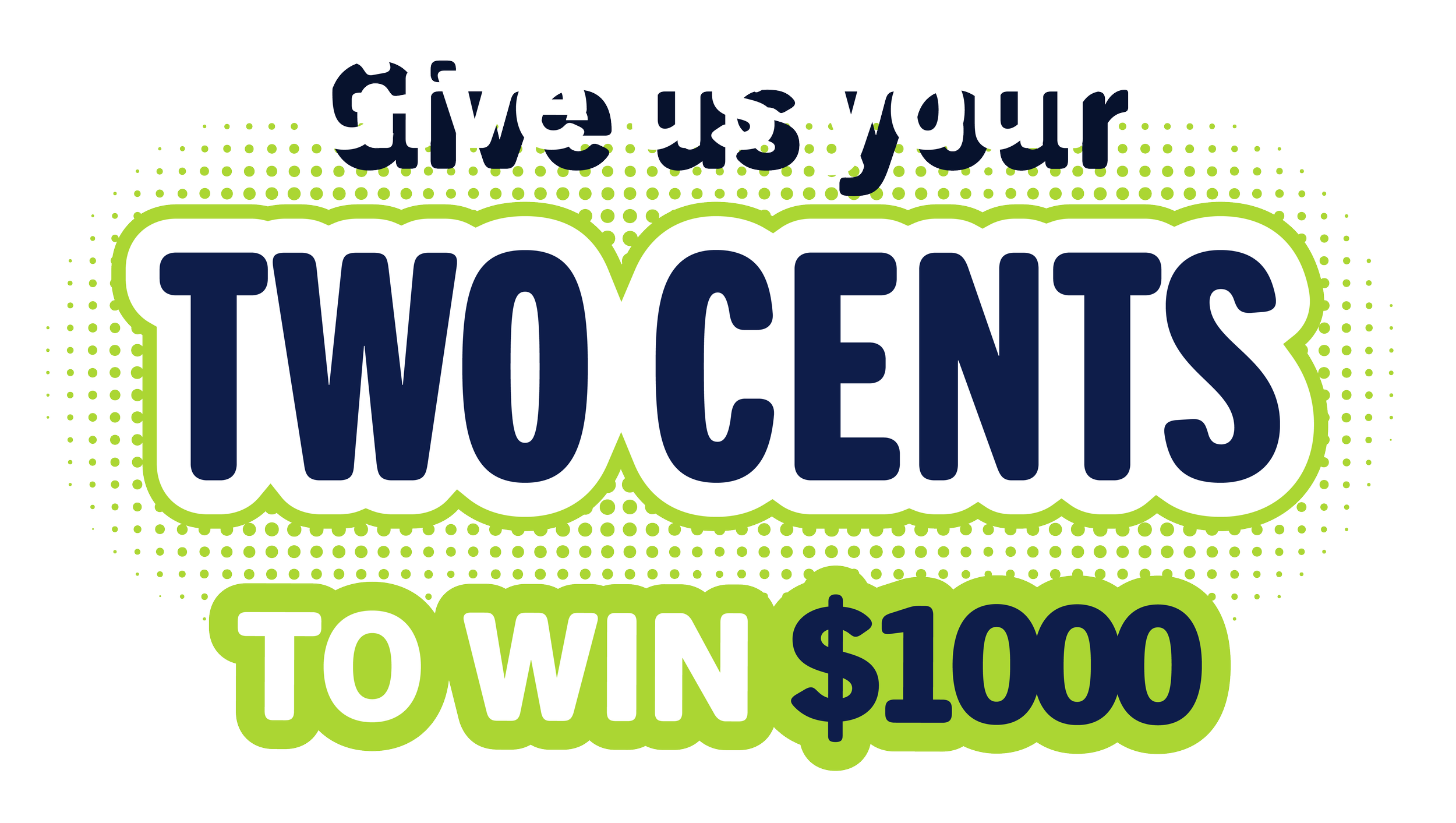 Promotional graphic with text: "Give us your TWO CENTS to WIN $1000," featuring a black background, bold white and navy blue text, and green accents.