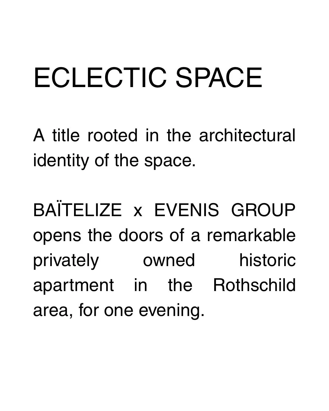 BA&Iuml;TELIZE &times; EVENIS GROUP

For one evening, a historic private residence opens its doors.

ECLECTIC SPACE explores the dialogue between architecture, memory, and contemporary creation &mdash; where visual art, digital works, and music tempo