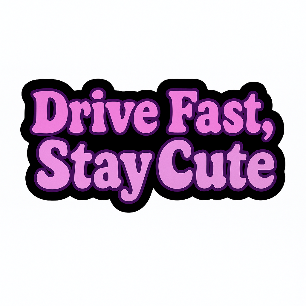 DRIVE FAST. STAY CUTE.