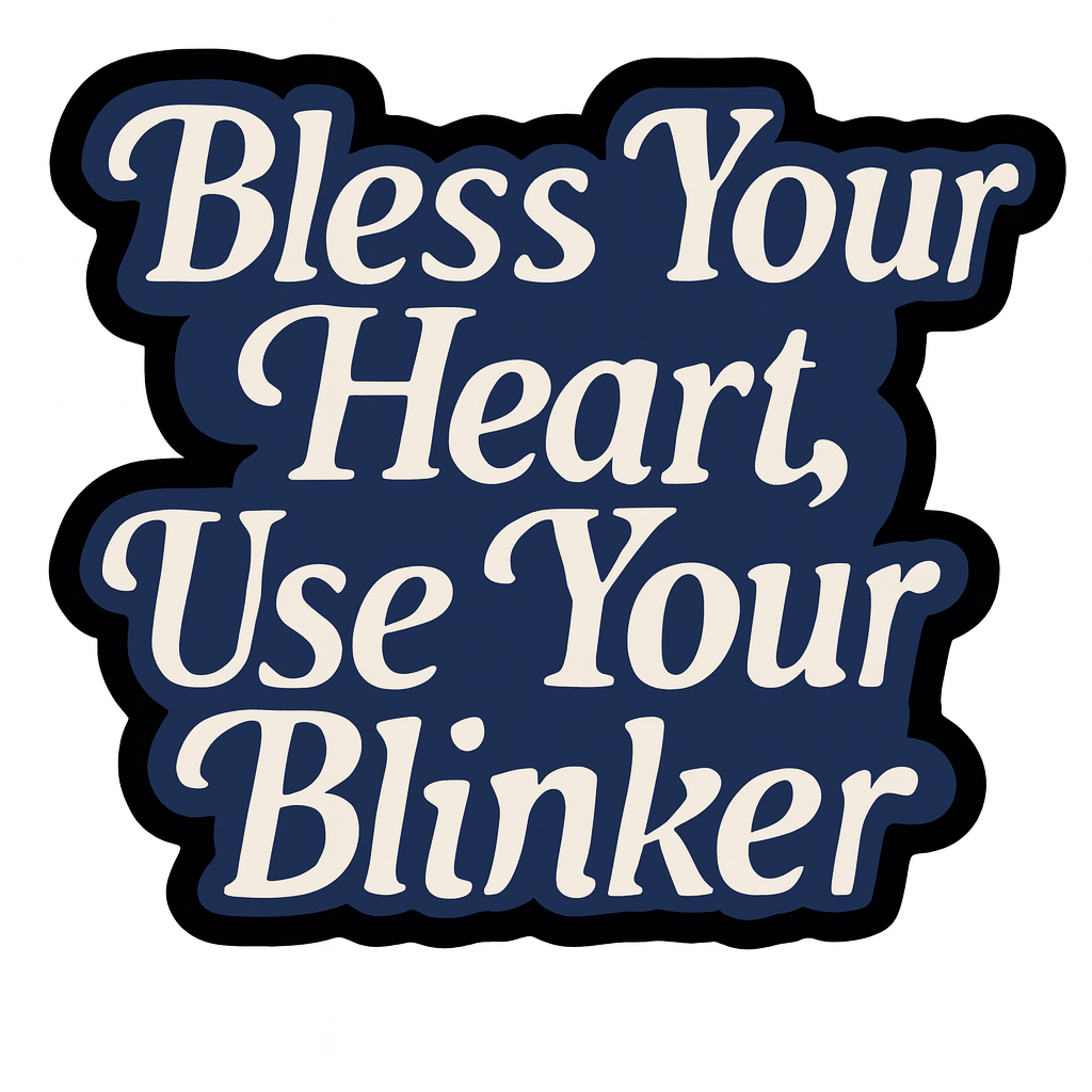 BLESS YOU HEART, USE YOUR BLINKER