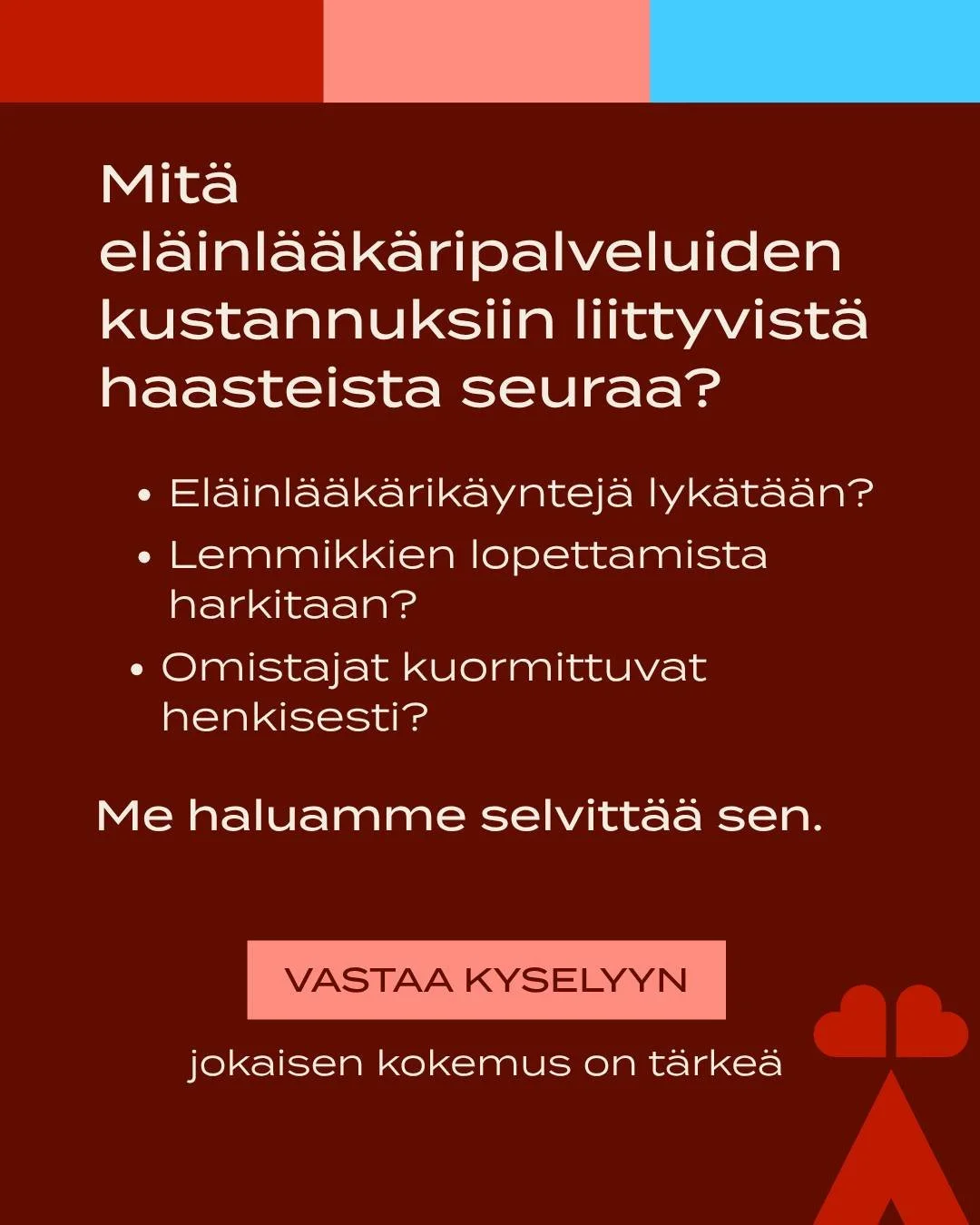 Kuinka usein el&auml;inl&auml;&auml;k&auml;rik&auml;yntej&auml; lyk&auml;t&auml;&auml;n tai suositeltua kotihoitoa ei toteuteta kustannusten takia? Ent&auml; kuinka moni harkitsee lemmikist&auml; luopumista?

Me emme viel&auml; tied&auml;.

Siksi hal