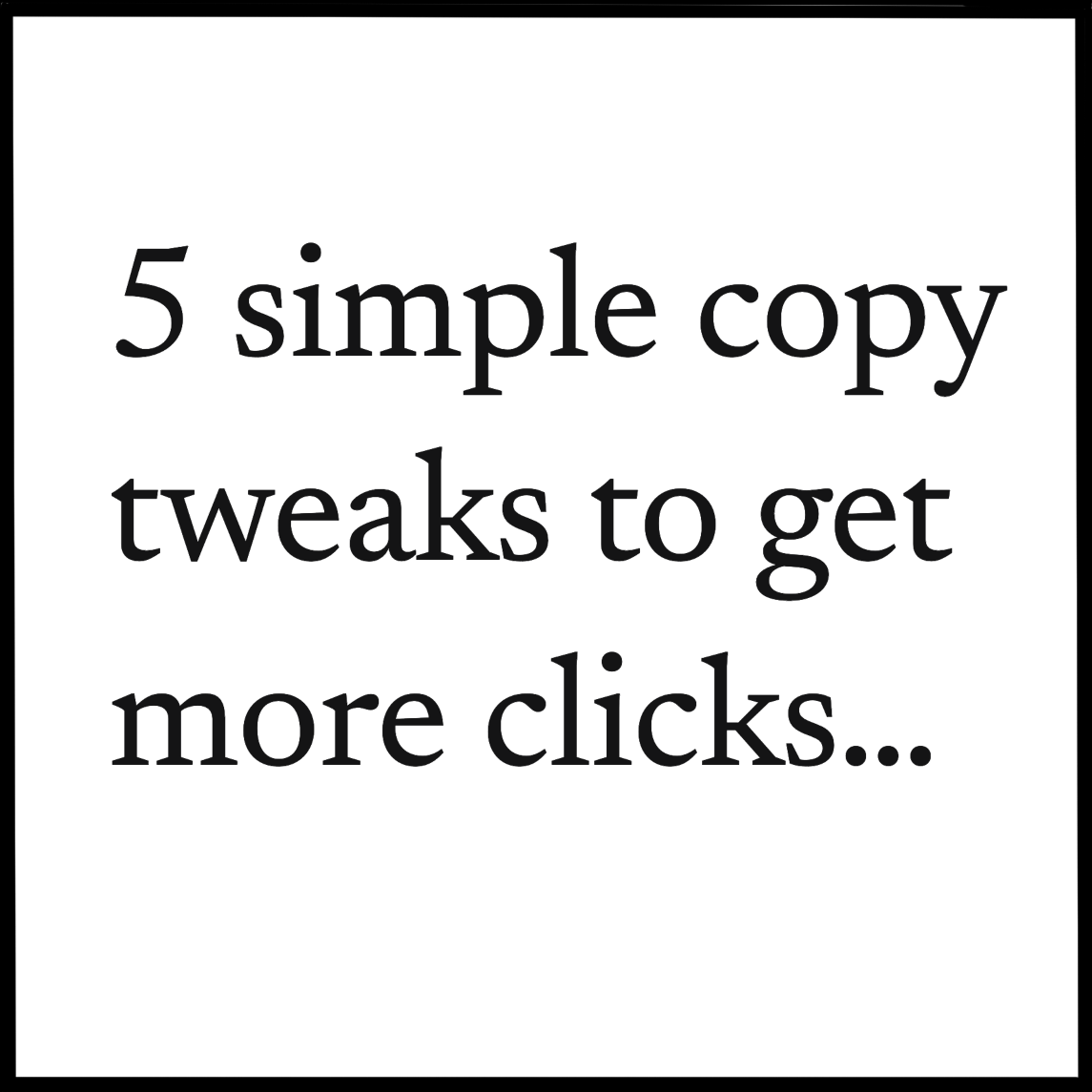 5 simple copy tweaks to get more clicks…