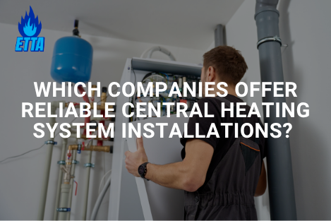 Which companies offer reliable central heating system installations?&nbsp;