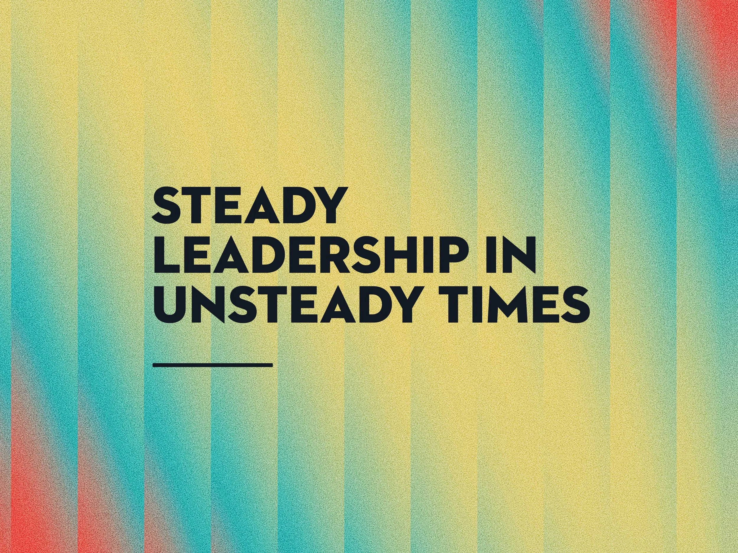 steady leadership in unsteady times