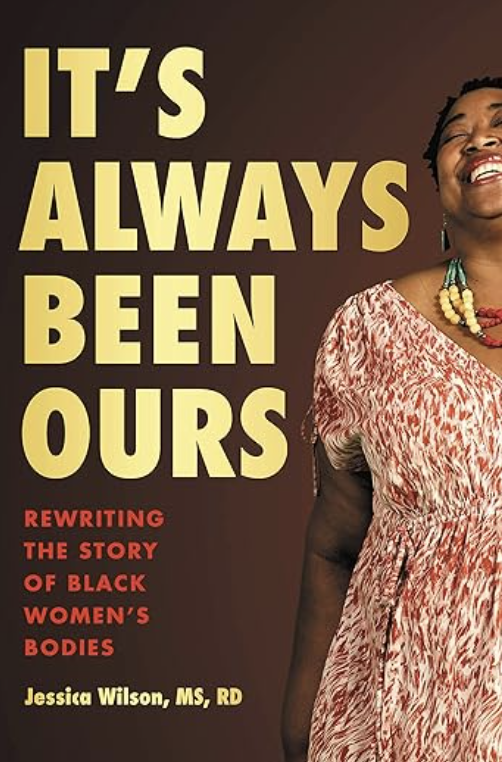 Book cover with the title 'It’s Always Been Ours: Rewriting the Story of Black Women’s Bodies' by Jessica Wilson, MS, RD; features a smiling African American woman in a red and white patterned dress with colorful jewelry.