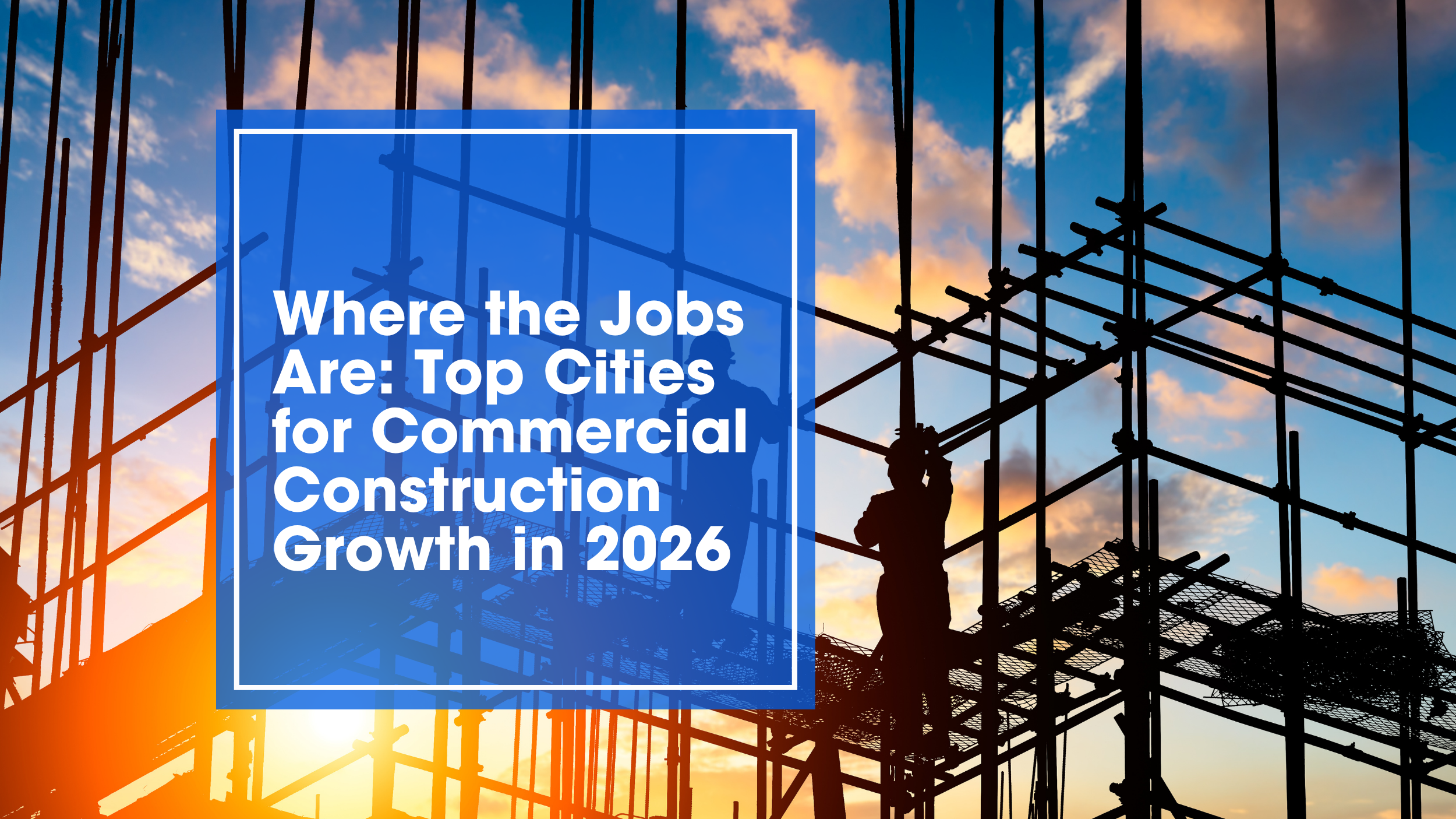 Where the Jobs Are: Top Cities for Commercial Construction Growth in 2026