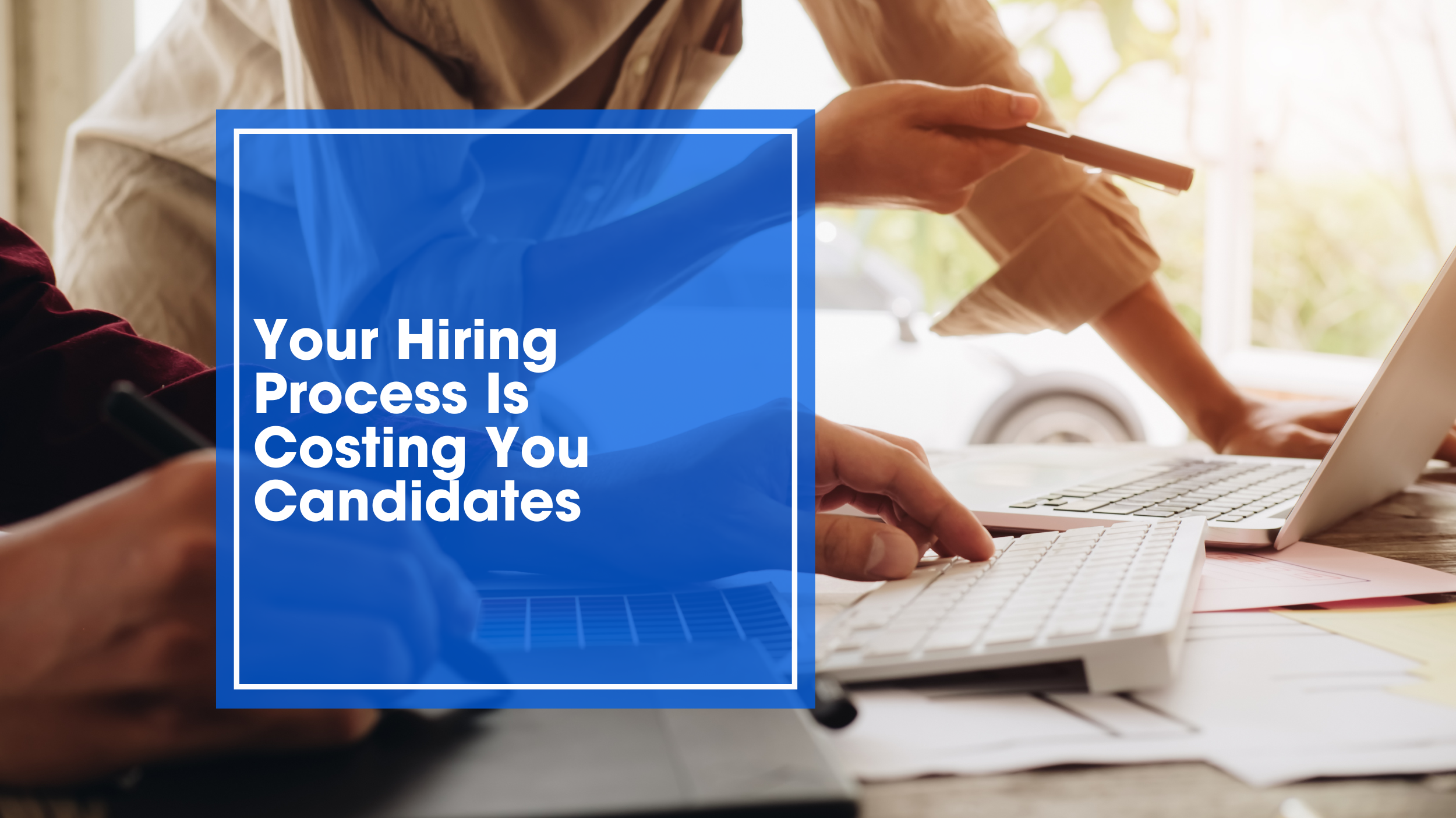 Your Hiring Process Is Costing You Candidates
