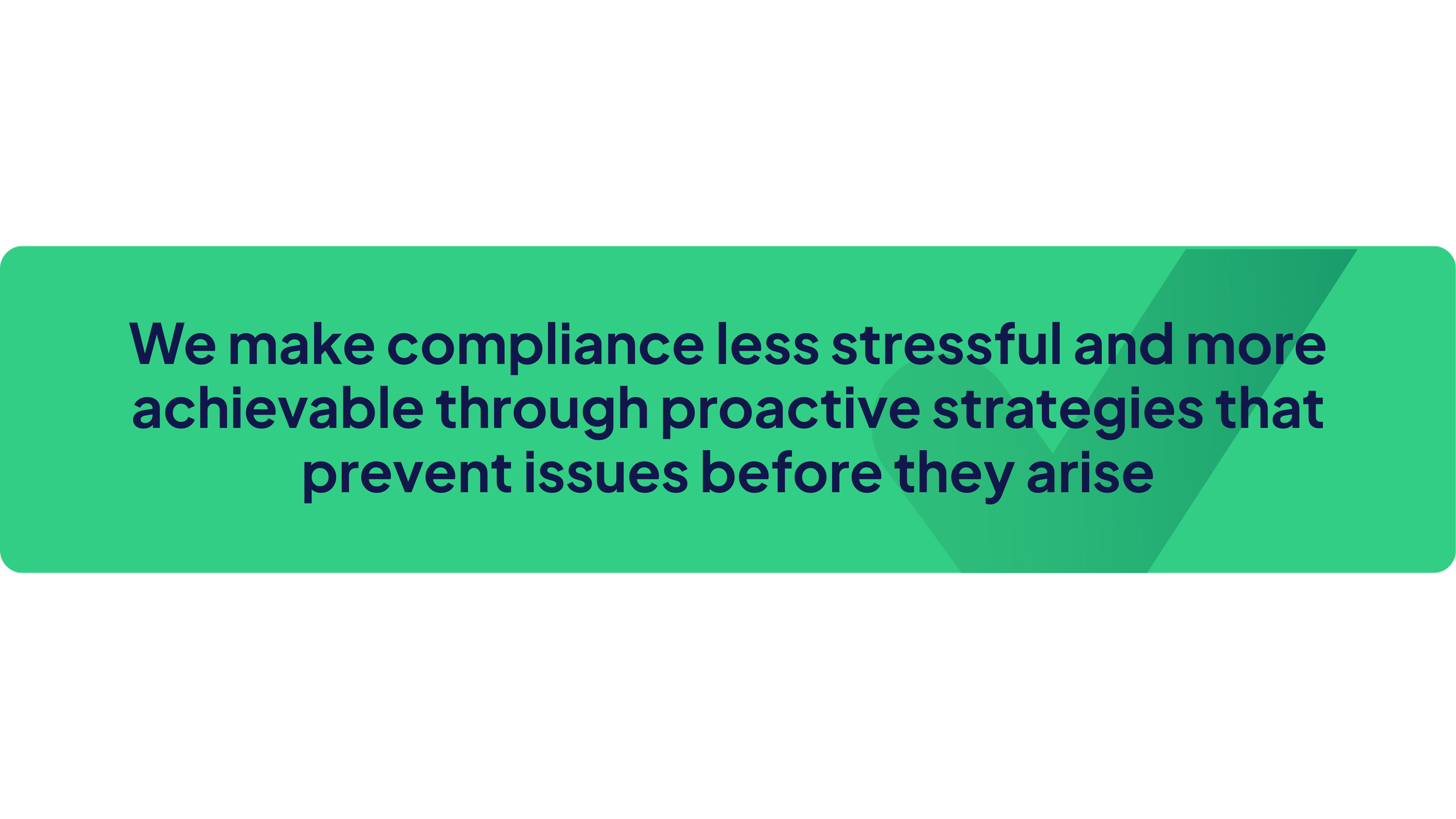 Wide green banner with rounded corners featuring a bold statement about making compliance less stressful and more achievable, with a large subtle checkmark shape in the background.