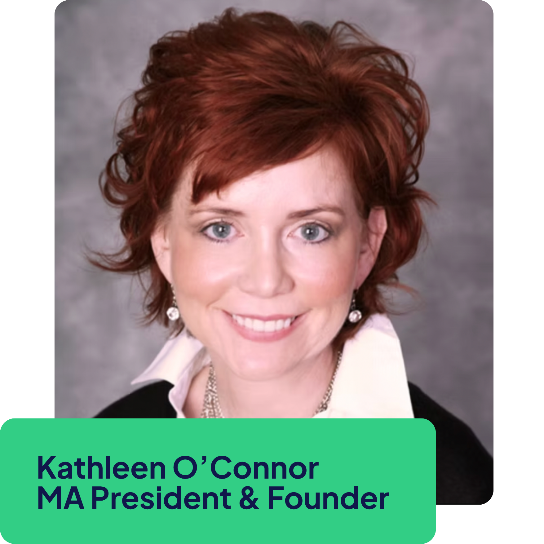 A professional headshot of Kathleen O’Connor, a woman with short red hair and blue eyes, smiling, wearing earrings, a necklace, a white shirt, and a black blazer, with a gray background. Text overlay on the image reads: "Kathleen O’Connor, MA President & Founder."