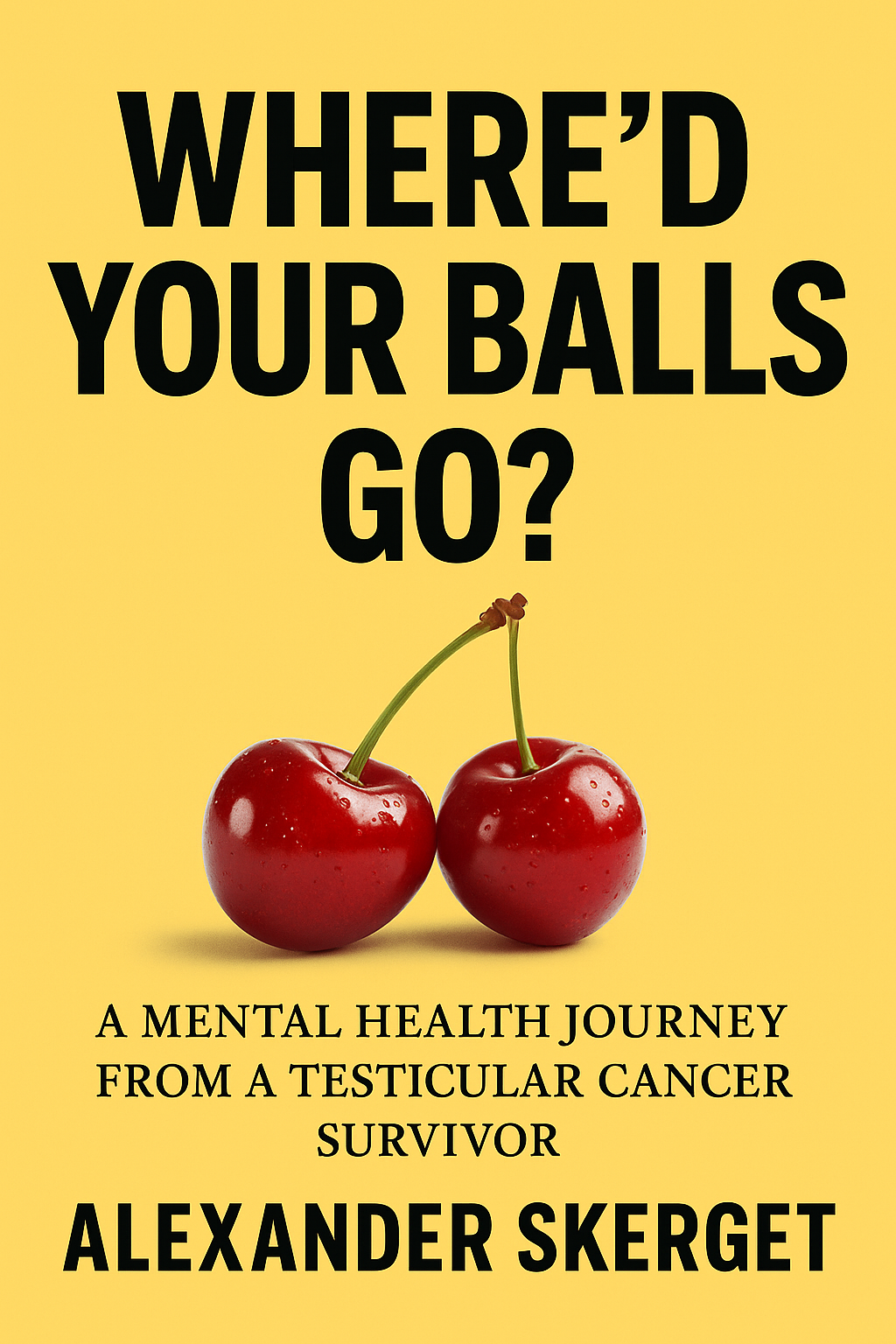 Book cover with yellow background, black bold text asking "Where'd your balls go?" a pair of cherries with stems, and additional text about a mental health journey from a testicular cancer survivor by Alexander Skerget.