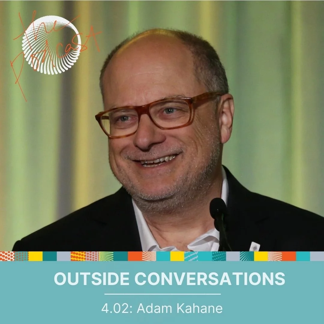 4.02: Outside Conversations with Adam Kahane - On Facilitating Breakthrough